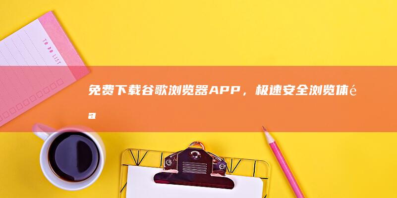 免费下载谷歌浏览器APP，极速安全浏览体验